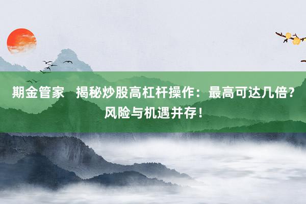 期金管家   揭秘炒股高杠杆操作：最高可达几倍？风险与机遇并存！