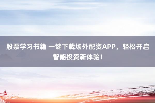 股票学习书籍 一键下载场外配资APP，轻松开启智能投资新体验！
