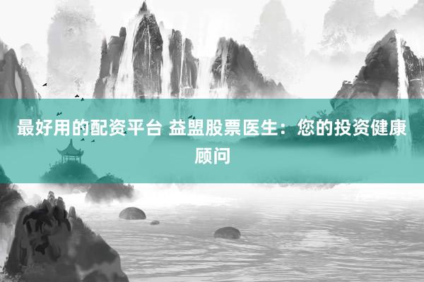 最好用的配资平台 益盟股票医生：您的投资健康顾问