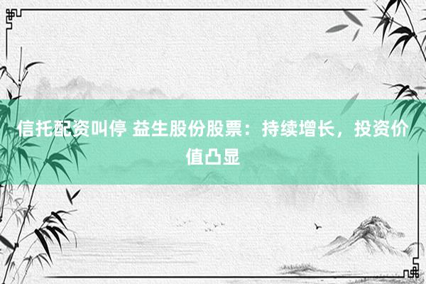 信托配资叫停 益生股份股票：持续增长，投资价值凸显