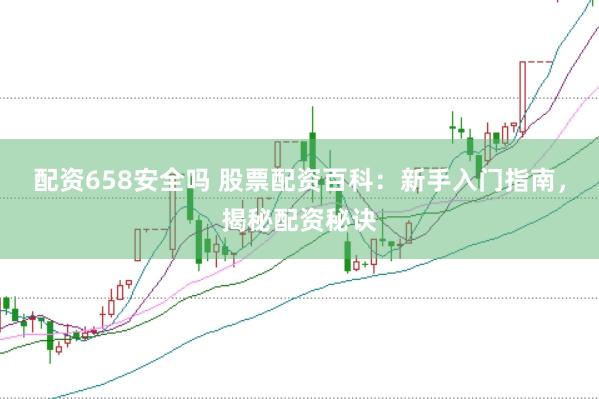 配资658安全吗 股票配资百科：新手入门指南，揭秘配资秘诀