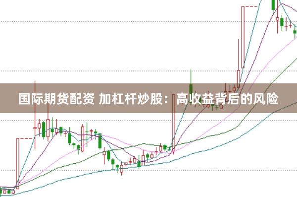 国际期货配资 加杠杆炒股：高收益背后的风险