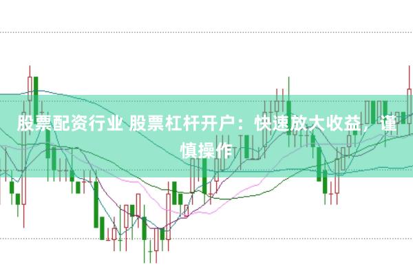 股票配资行业 股票杠杆开户：快速放大收益，谨慎操作