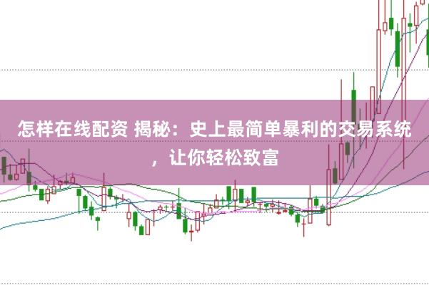 怎样在线配资 揭秘：史上最简单暴利的交易系统，让你轻松致富
