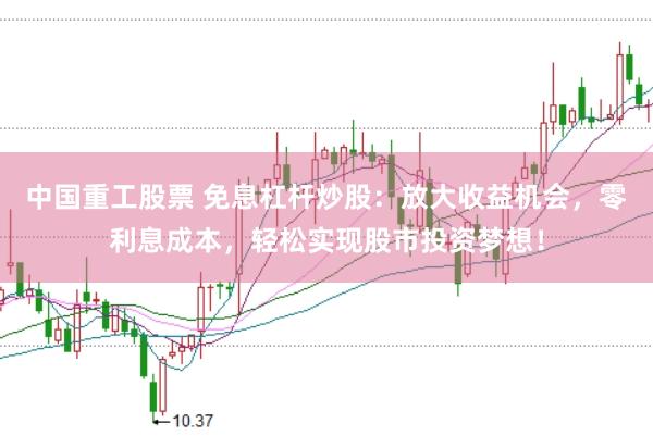 中国重工股票 免息杠杆炒股：放大收益机会，零利息成本，轻松实现股市投资梦想！