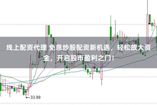 线上配资代理 免息炒股配资新机遇，轻松放大资金，开启股市盈利之门！