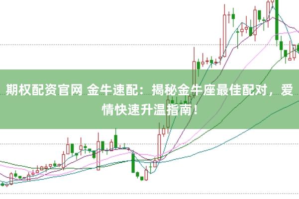 期权配资官网 金牛速配：揭秘金牛座最佳配对，爱情快速升温指南！