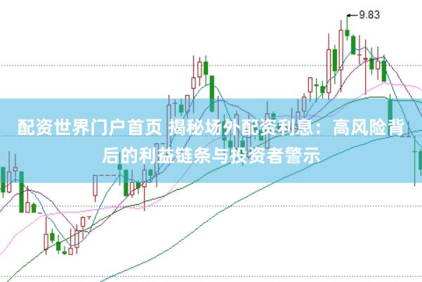 配资世界门户首页 揭秘场外配资利息：高风险背后的利益链条与投资者警示