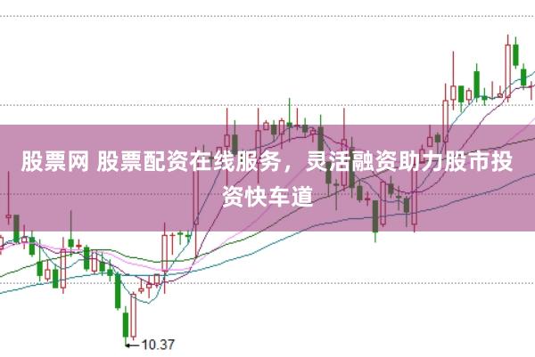 股票网 股票配资在线服务，灵活融资助力股市投资快车道
