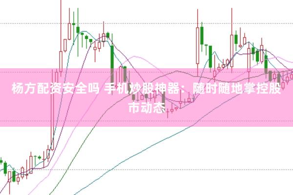 杨方配资安全吗 手机炒股神器：随时随地掌控股市动态