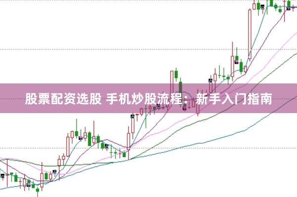 股票配资选股 手机炒股流程：新手入门指南