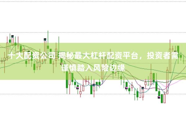 十大配资公司 揭秘最大杠杆配资平台，投资者需谨慎踏入风险边缘