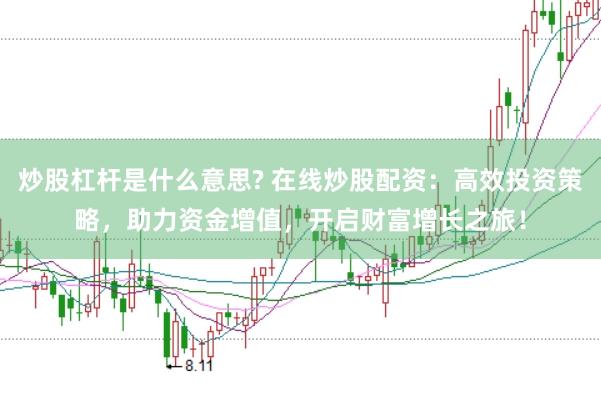 炒股杠杆是什么意思? 在线炒股配资：高效投资策略，助力资金增值，开启财富增长之旅！