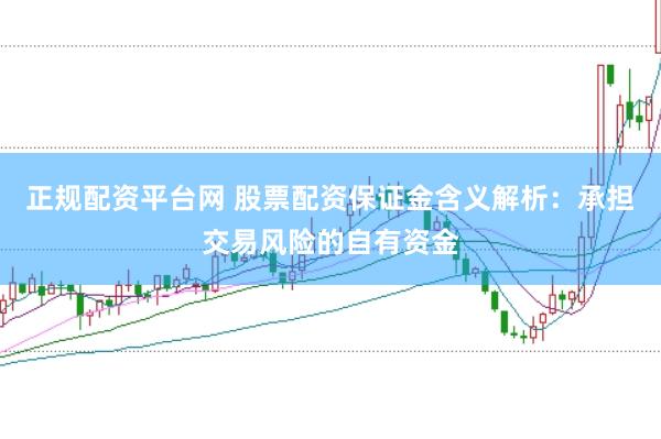 正规配资平台网 股票配资保证金含义解析：承担交易风险的自有资金