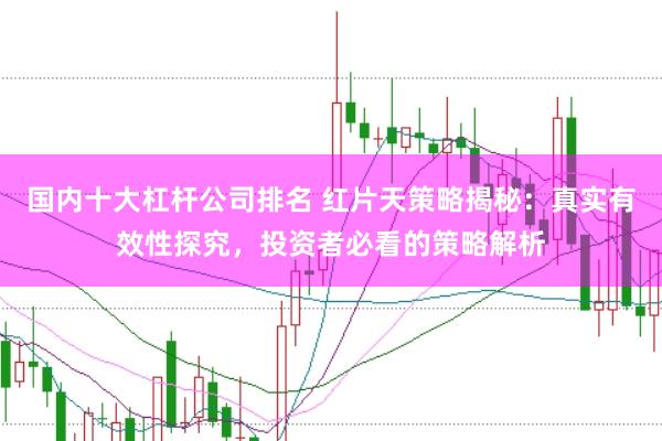 国内十大杠杆公司排名 红片天策略揭秘：真实有效性探究，投资者必看的策略解析