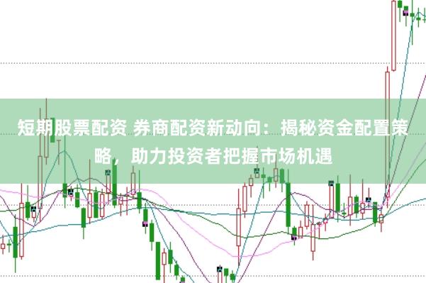 短期股票配资 券商配资新动向：揭秘资金配置策略，助力投资者把握市场机遇