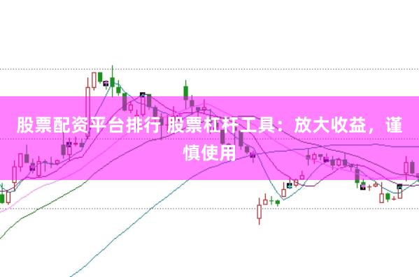 股票配资平台排行 股票杠杆工具：放大收益，谨慎使用