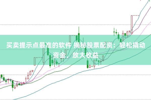 买卖提示点最准的软件 揭秘股票配资：轻松撬动资金，放大收益