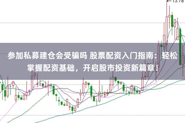 参加私募建仓会受骗吗 股票配资入门指南：轻松掌握配资基础，开启股市投资新篇章！