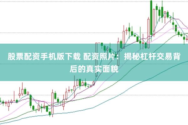 股票配资手机版下载 配资照片：揭秘杠杆交易背后的真实面貌