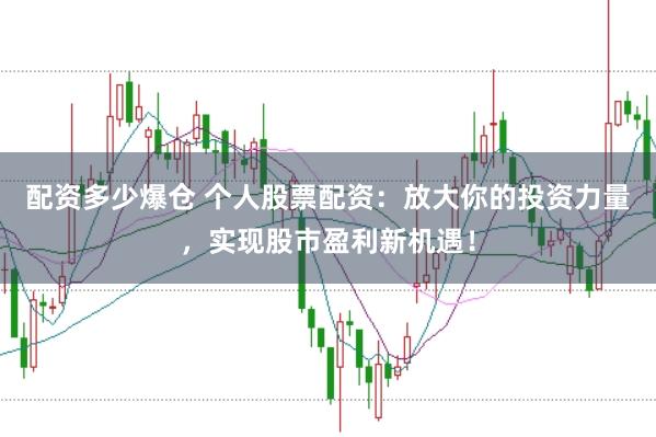 配资多少爆仓 个人股票配资：放大你的投资力量，实现股市盈利新机遇！