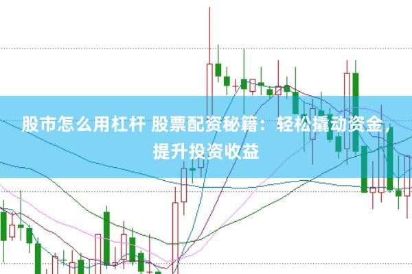 股市怎么用杠杆 股票配资秘籍：轻松撬动资金，提升投资收益