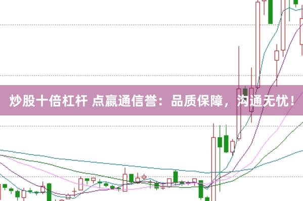 炒股十倍杠杆 点嬴通信誉：品质保障，沟通无忧！