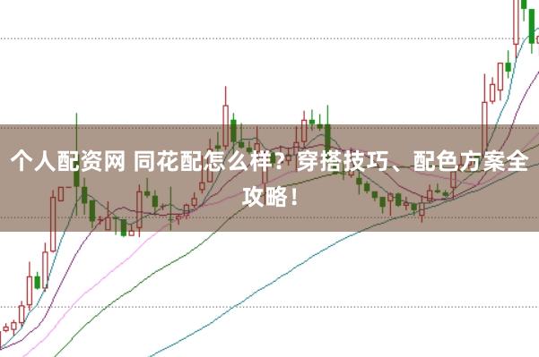 个人配资网 同花配怎么样？穿搭技巧、配色方案全攻略！