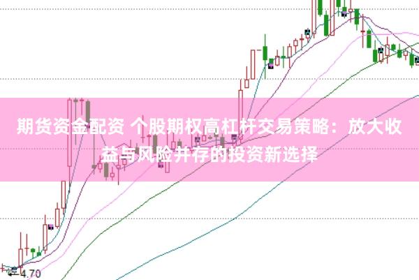 期货资金配资 个股期权高杠杆交易策略：放大收益与风险并存的投资新选择