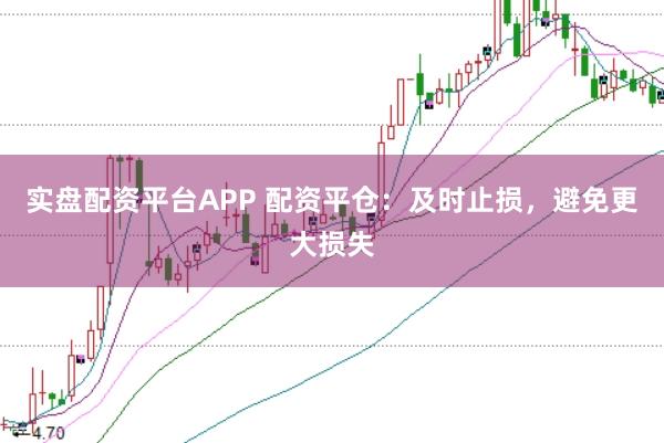 实盘配资平台APP 配资平仓：及时止损，避免更大损失
