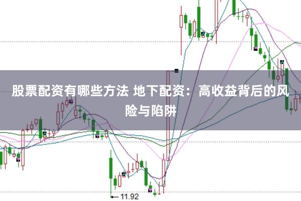 股票配资有哪些方法 地下配资：高收益背后的风险与陷阱
