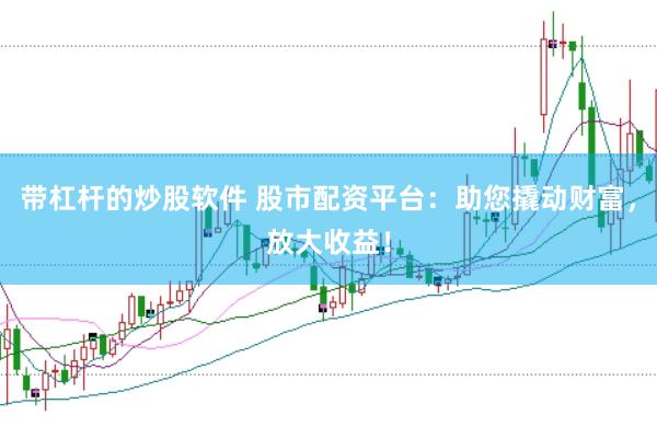 带杠杆的炒股软件 股市配资平台：助您撬动财富，放大收益！
