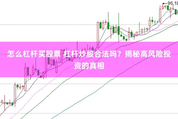 怎么杠杆买股票 杠杆炒股合法吗？揭秘高风险投资的真相