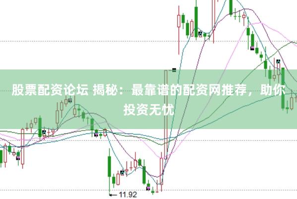 股票配资论坛 揭秘：最靠谱的配资网推荐，助你投资无忧