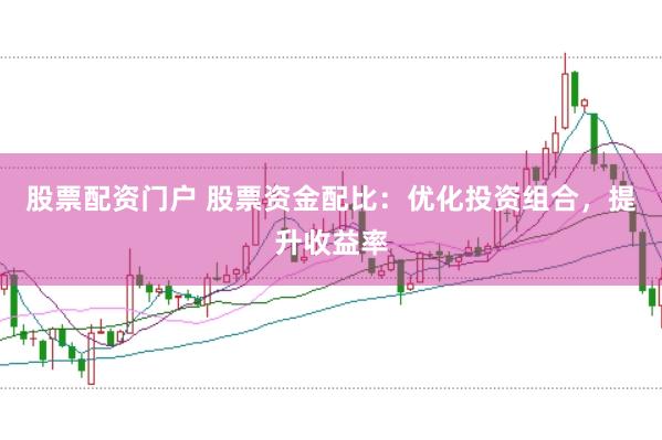 股票配资门户 股票资金配比：优化投资组合，提升收益率