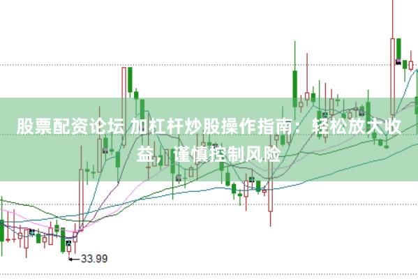 股票配资论坛 加杠杆炒股操作指南：轻松放大收益，谨慎控制风险