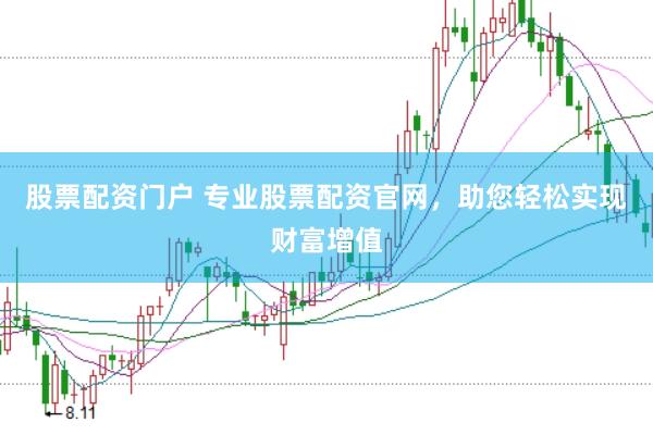 股票配资门户 专业股票配资官网，助您轻松实现财富增值