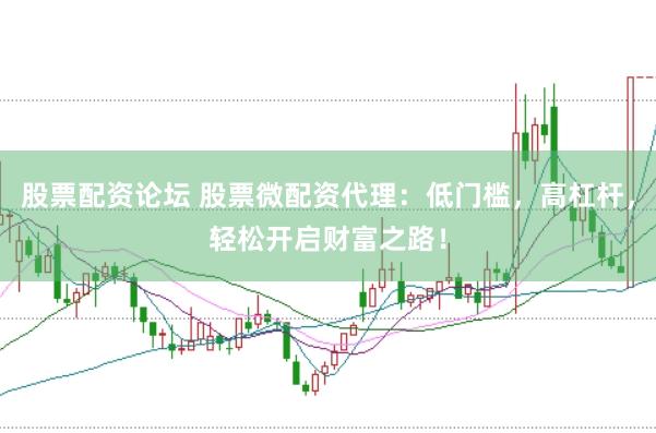 股票配资论坛 股票微配资代理：低门槛，高杠杆，轻松开启财富之路！