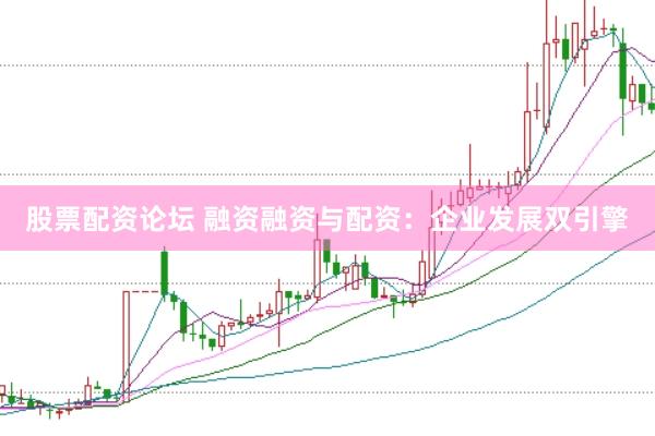 股票配资论坛 融资融资与配资：企业发展双引擎