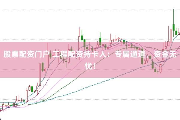 股票配资门户 工程配资持卡人：专属通道，资金无忧！