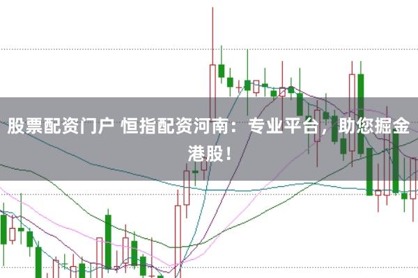 股票配资门户 恒指配资河南：专业平台，助您掘金港股！
