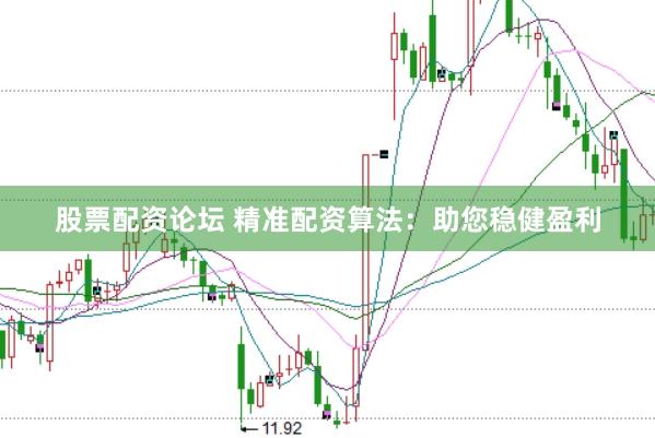 股票配资论坛 精准配资算法：助您稳健盈利