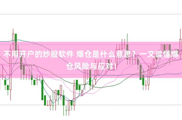 不用开户的炒股软件 爆仓是什么意思？一文读懂爆仓风险与应对！