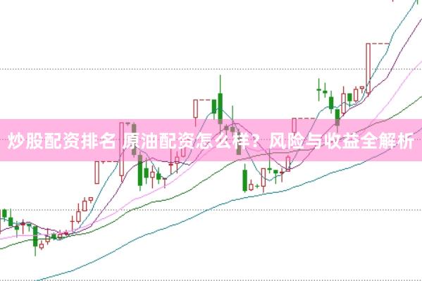 炒股配资排名 原油配资怎么样？风险与收益全解析