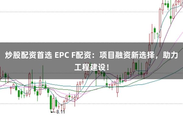 炒股配资首选 EPC F配资：项目融资新选择，助力工程建设！