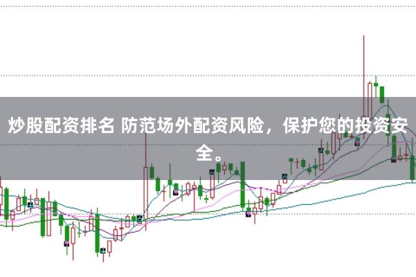 炒股配资排名 防范场外配资风险，保护您的投资安全。