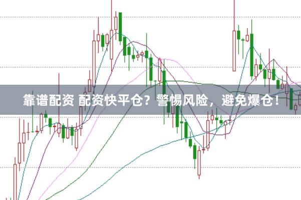 靠谱配资 配资快平仓？警惕风险，避免爆仓！