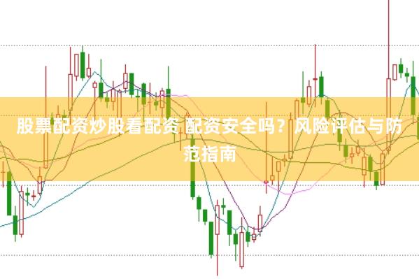 股票配资炒股看配资 配资安全吗？风险评估与防范指南