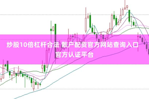 炒股10倍杠杆合法 散户配资官方网站查询入口  官方认证平台