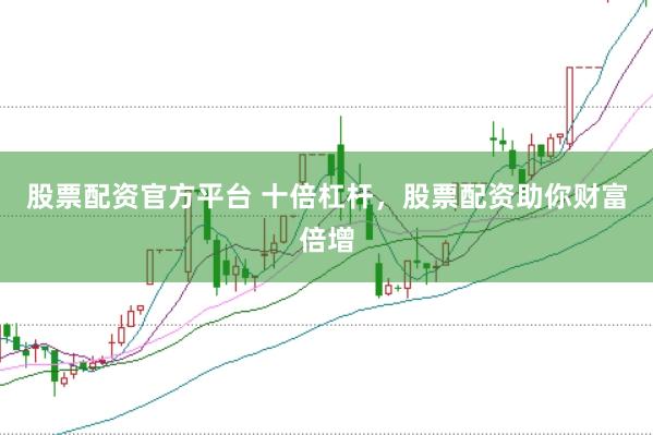 股票配资官方平台 十倍杠杆，股票配资助你财富倍增